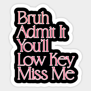 Admit It You'll Low Key Miss Me Bruh Funny Last Day of School Gift For Teachers, Great For Men and Women Sticker